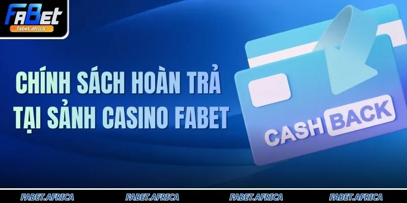 Chính Sách Hoàn Trả Tại Sảnh Casino FABET Rõ Ràng Minh Bạch