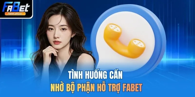 Liên Hệ FABET 3 Tình huống cần nhờ bộ phận hỗ trợ FABET