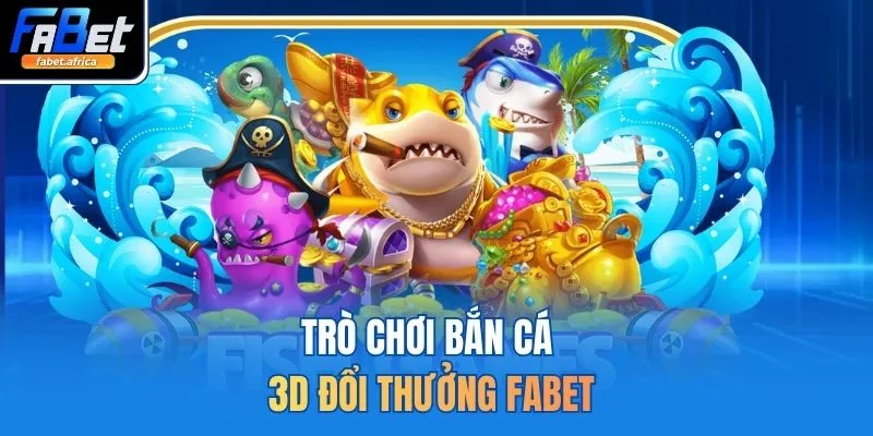 Trò chơi bắn cá 3D đổi thưởng FABET